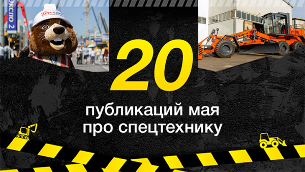 Топ-20 публикаций о спецтехнике в мае, которые стоит прочитать и посмотреть